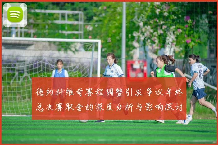 德约科维奇赛程调整引发争议年终总决赛取舍的深度分析与影响探讨